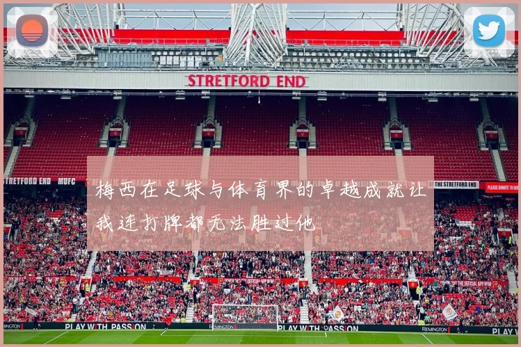 梅西在足球与体育界的卓越成就让我连打牌都无法胜过他
