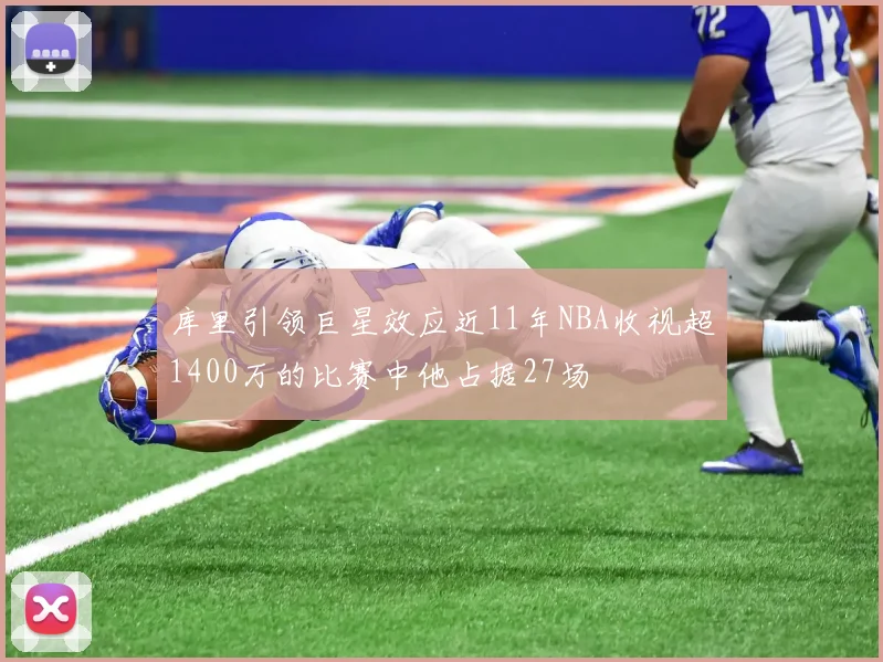 库里引领巨星效应近11年NBA收视超1400万的比赛中他占据27场