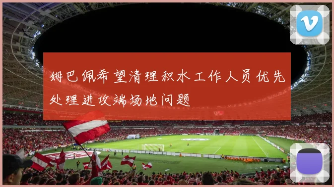 姆巴佩希望清理积水工作人员优先处理进攻端场地问题