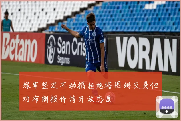绿军坚定不动摇拒绝塔图姆交易但对布朗报价持开放态度