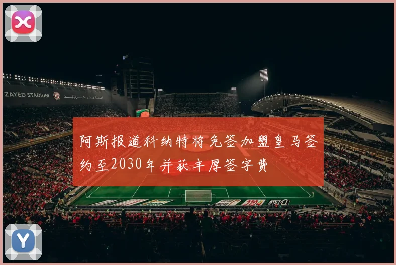 阿斯报道科纳特将免签加盟皇马签约至2030年并获丰厚签字费