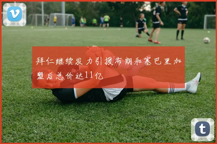 拜仁继续发力引援布朗和塞巴里加盟后总价达11亿