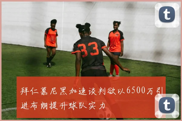 拜仁慕尼黑加速谈判欲以6500万引进布朗提升球队实力