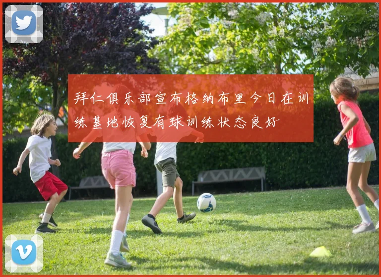 拜仁俱乐部宣布格纳布里今日在训练基地恢复有球训练状态良好