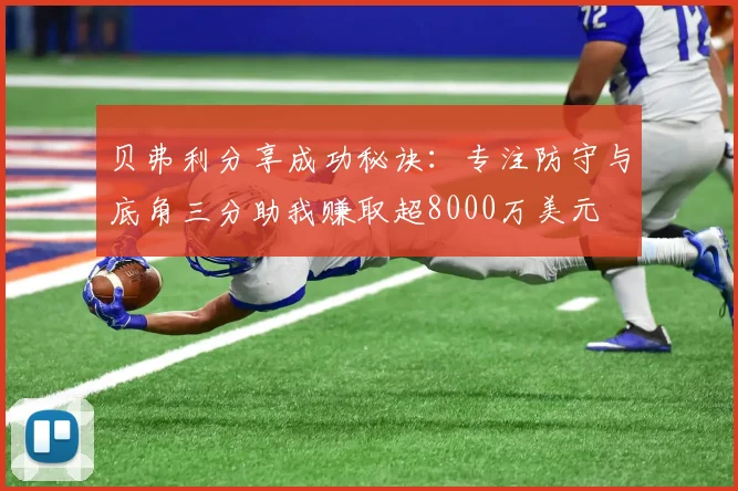 贝弗利分享成功秘诀：专注防守与底角三分助我赚取超8000万美元