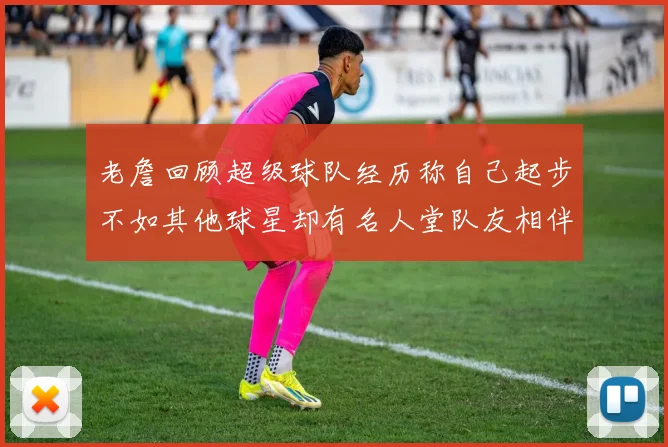 老詹回顾超级球队经历称自己起步不如其他球星却有名人堂队友相伴