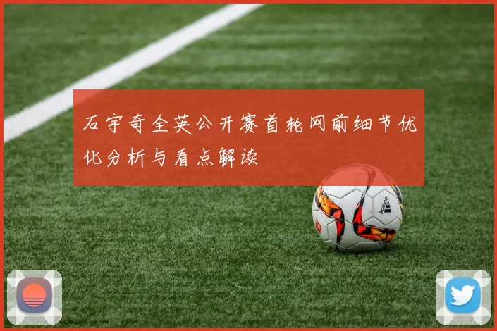 石宇奇全英公开赛首轮网前细节优化分析与看点解读